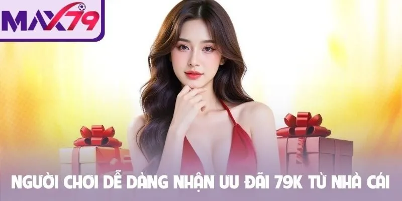 Người chơi dễ dàng nhận ưu đãi 79K từ nhà cái